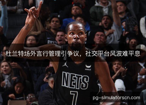杜兰特场外言行管理引争议,社交平台风波难平息 杜兰特场外言行管理引争议,社交平台风波难平息